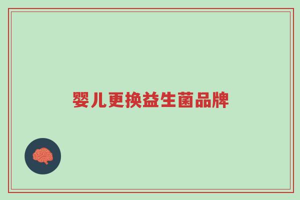 婴儿更换益生菌品牌-第1张图片-超越 婴儿更换益生菌品牌-第1张图片-超越