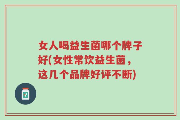 女人喝益生菌哪个牌子好(女性常饮益生菌,这几个品牌好评不断)-第1张图片-超越 女人喝益生菌哪个牌子好(女性常饮益生菌,这几个品牌好评不断)-第1张图片-超越