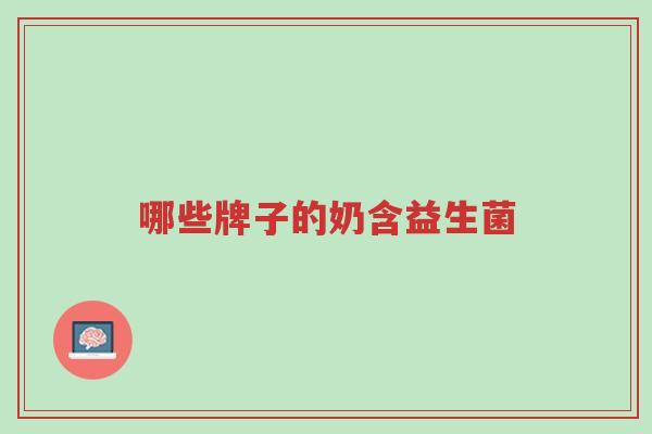 哪些牌子的奶含益生菌-第1张图片-超越 哪些牌子的奶含益生菌-第1张图片-超越