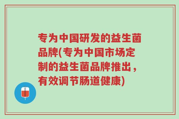 专为中国研发的益生菌品牌(专为中国市场定制的益生菌品牌推出,有效调节肠道健康)-第1张图片-超越 专为中国研发的益生菌品牌(专为中国市场定制的益生菌品牌推出,有效调节肠道健康)-第1张图片-超越