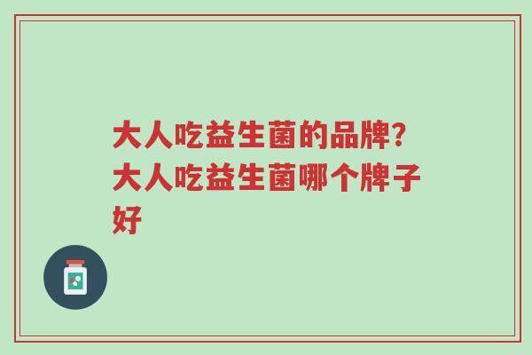 大人吃益生菌的品牌?大人吃益生菌哪个牌子好-第1张图片-超越 大人吃益生菌的品牌?大人吃益生菌哪个牌子好-第1张图片-超越