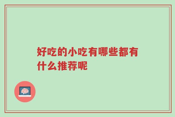 好吃的小吃有哪些都有什么推荐呢-第1张图片-超越 好吃的小吃有哪些都有什么推荐呢-第1张图片-超越