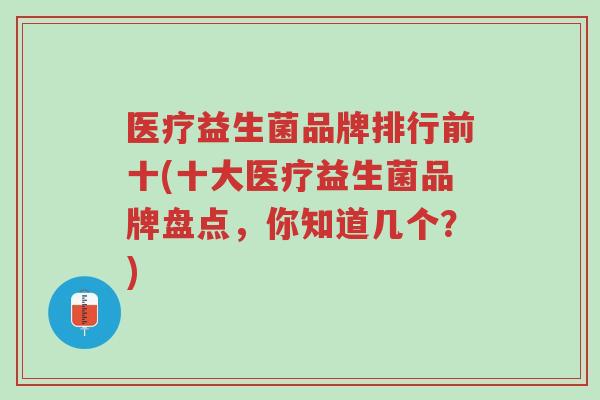 医疗益生菌品牌排行前十(十大医疗益生菌品牌盘点,你知道几个?)-第1张图片-超越 医疗益生菌品牌排行前十(十大医疗益生菌品牌盘点,你知道几个?)-第1张图片-超越