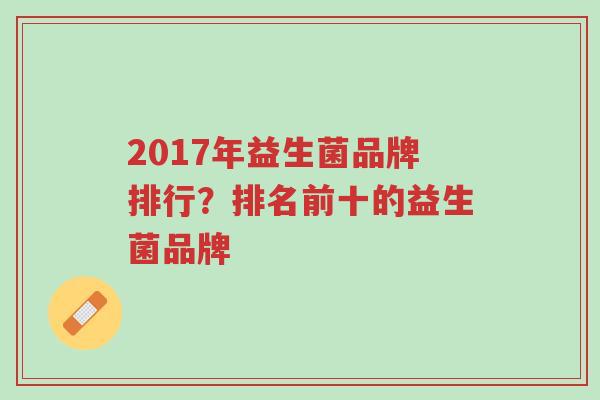 2017年益生菌品牌排行?排名前十的益生菌品牌-第1张图片-超越 2017年益生菌品牌排行?排名前十的益生菌品牌-第1张图片-超越