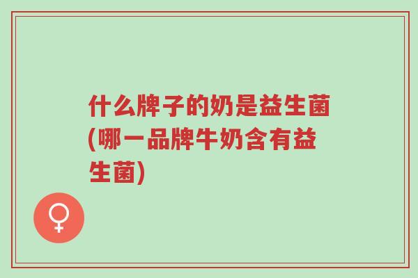 什么牌子的奶是益生菌(哪一品牌牛奶含有益生菌)-第1张图片-超越 什么牌子的奶是益生菌(哪一品牌牛奶含有益生菌)-第1张图片-超越