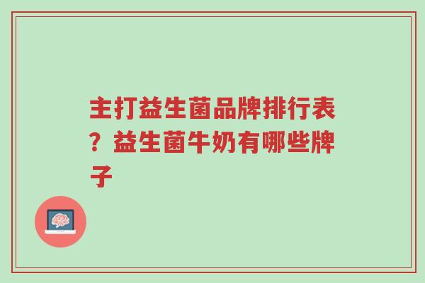 主打益生菌品牌排行表?益生菌牛奶有哪些牌子-第1张图片-超越 主打益生菌品牌排行表?益生菌牛奶有哪些牌子-第1张图片-超越