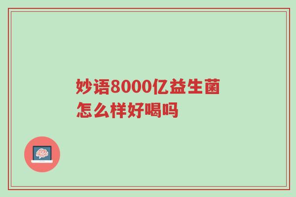 妙语8000亿益生菌怎么样好喝吗-第1张图片-超越 妙语8000亿益生菌怎么样好喝吗-第1张图片-超越