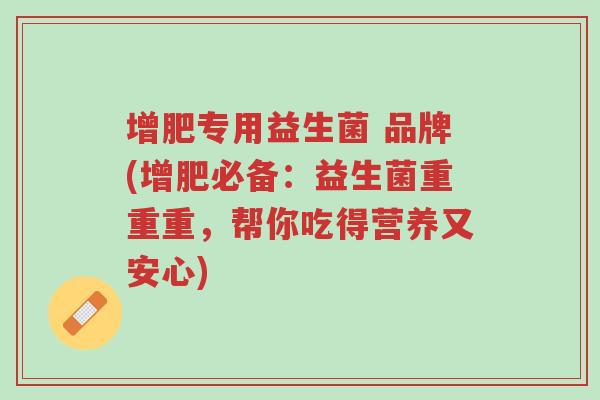 增肥专用益生菌 品牌(增肥必备:益生菌重重重,帮你吃得营养又安心)-第1张图片-超越 增肥专用益生菌 品牌(增肥必备:益生菌重重重,帮你吃得营养又安心)-第1张图片-超越