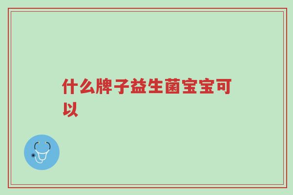 什么牌子益生菌宝宝可以-第1张图片-超越 什么牌子益生菌宝宝可以-第1张图片-超越