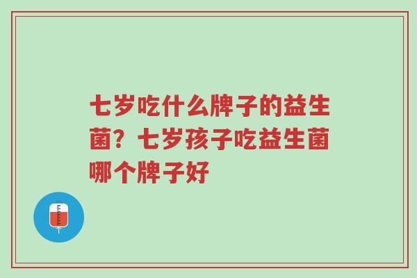 七岁吃什么牌子的益生菌?七岁孩子吃益生菌哪个牌子好-第1张图片-超越 七岁吃什么牌子的益生菌?七岁孩子吃益生菌哪个牌子好-第1张图片-超越