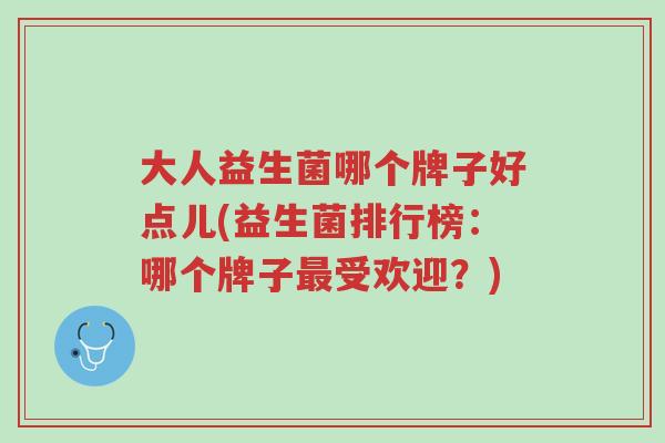 大人益生菌哪个牌子好点儿(益生菌排行榜:哪个牌子最受欢迎?)-第1张图片-超越 大人益生菌哪个牌子好点儿(益生菌排行榜:哪个牌子最受欢迎?)-第1张图片-超越