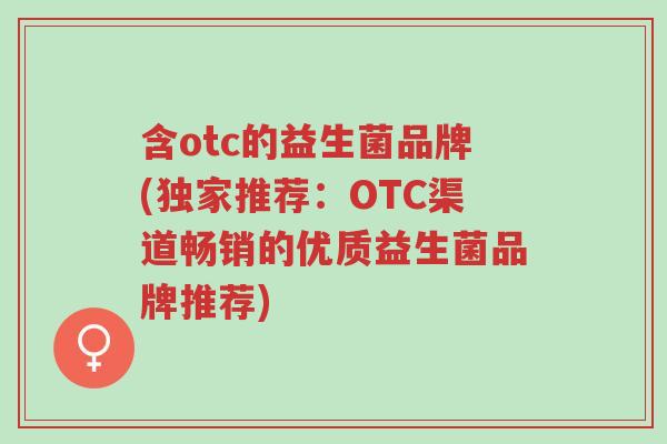 含otc的益生菌品牌(独家推荐:OTC渠道畅销的优质益生菌品牌推荐)-第1张图片-超越 含otc的益生菌品牌(独家推荐:OTC渠道畅销的优质益生菌品牌推荐)-第1张图片-超越
