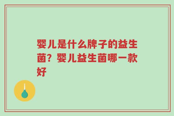 婴儿是什么牌子的益生菌?婴儿益生菌哪一款好-第1张图片-超越 婴儿是什么牌子的益生菌?婴儿益生菌哪一款好-第1张图片-超越