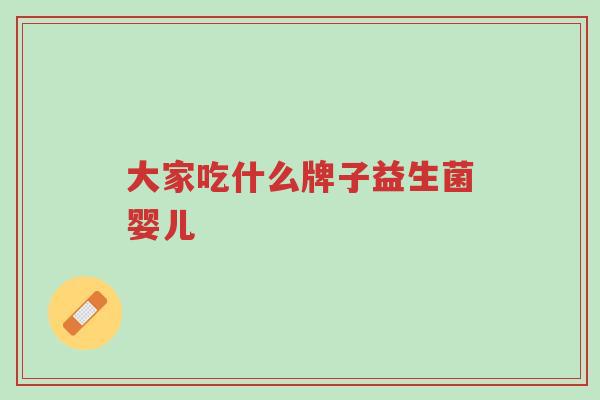 大家吃什么牌子益生菌婴儿-第1张图片-超越 大家吃什么牌子益生菌婴儿-第1张图片-超越