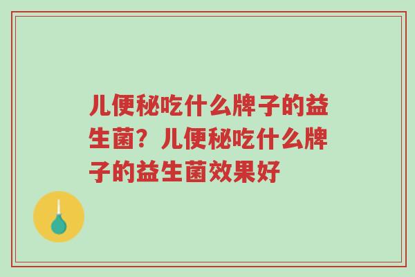 儿便秘吃什么牌子的益生菌?儿便秘吃什么牌子的益生菌效果好-第1张图片-超越 儿便秘吃什么牌子的益生菌?儿便秘吃什么牌子的益生菌效果好-第1张图片-超越