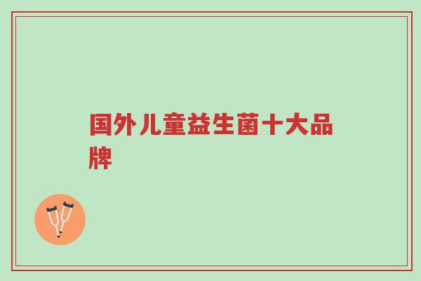 国外儿童益生菌十大品牌-第1张图片-超越 国外儿童益生菌十大品牌-第1张图片-超越