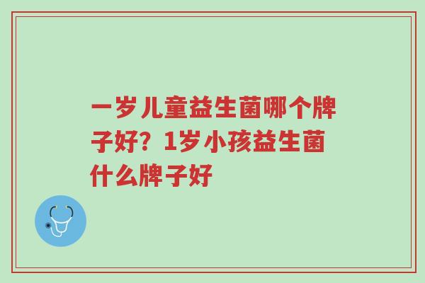 一岁儿童益生菌哪个牌子好?1岁小孩益生菌什么牌子好-第1张图片-超越 一岁儿童益生菌哪个牌子好?1岁小孩益生菌什么牌子好-第1张图片-超越