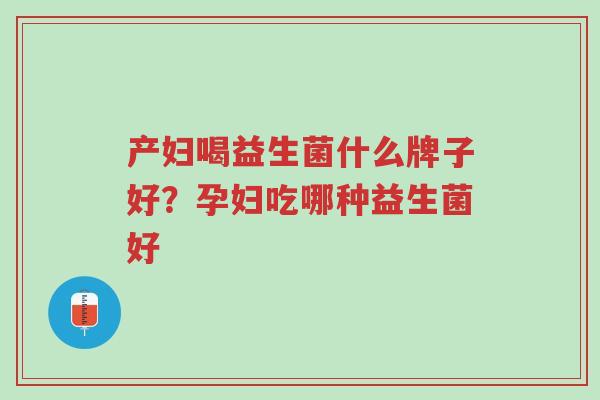 产妇喝益生菌什么牌子好？孕妇吃哪种益生菌好-第1张图片-超越