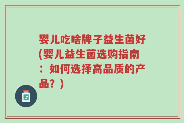 婴儿吃啥牌子益生菌好(婴儿益生菌选购指南:如何选择高品质的产品?)-第1张图片-超越 婴儿吃啥牌子益生菌好(婴儿益生菌选购指南:如何选择高品质的产品?)-第1张图片-超越