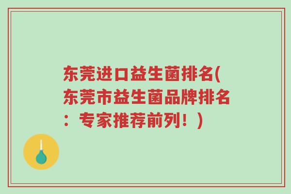东莞进口益生菌排名(东莞市益生菌品牌排名:专家推荐前列!)-第1张图片-超越 东莞进口益生菌排名(东莞市益生菌品牌排名:专家推荐前列!)-第1张图片-超越