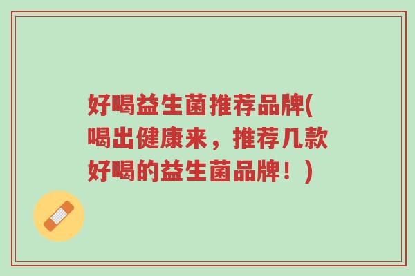 好喝益生菌推荐品牌(喝出健康来,推荐几款好喝的益生菌品牌!)-第1张图片-超越 好喝益生菌推荐品牌(喝出健康来,推荐几款好喝的益生菌品牌!)-第1张图片-超越