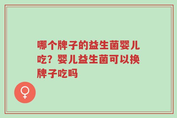 哪个牌子的益生菌婴儿吃?婴儿益生菌可以换牌子吃吗-第1张图片-超越 哪个牌子的益生菌婴儿吃?婴儿益生菌可以换牌子吃吗-第1张图片-超越
