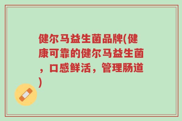 健尔马益生菌品牌(健康可靠的健尔马益生菌,口感鲜活,管理肠道)-第1张图片-超越 健尔马益生菌品牌(健康可靠的健尔马益生菌,口感鲜活,管理肠道)-第1张图片-超越