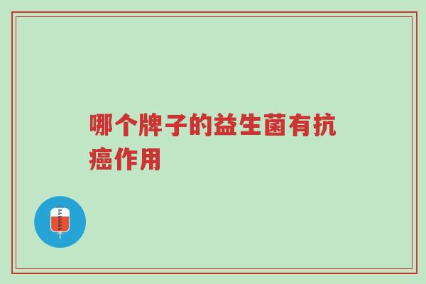 哪个牌子的益生菌有抗癌作用-第1张图片-超越 哪个牌子的益生菌有抗癌作用-第1张图片-超越