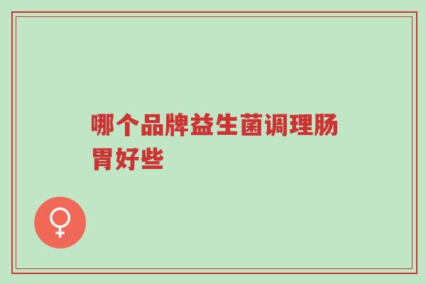 哪个品牌益生菌调理肠胃好些-第1张图片-超越 哪个品牌益生菌调理肠胃好些-第1张图片-超越