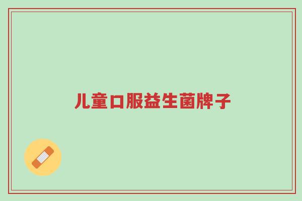 儿童口服益生菌牌子-第1张图片-超越 儿童口服益生菌牌子-第1张图片-超越