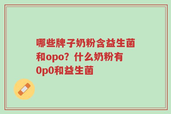 哪些牌子奶粉含益生菌和opo?什么奶粉有0p0和益生菌-第1张图片-超越 哪些牌子奶粉含益生菌和opo?什么奶粉有0p0和益生菌-第1张图片-超越