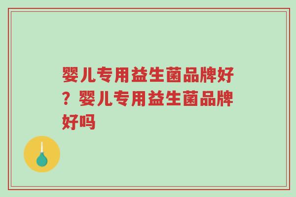 婴儿专用益生菌品牌好?婴儿专用益生菌品牌好吗-第1张图片-超越 婴儿专用益生菌品牌好?婴儿专用益生菌品牌好吗-第1张图片-超越