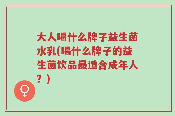 大人喝什么牌子益生菌水乳(喝什么牌子的益生菌饮品最适合成年人?)-第1张图片-超越 大人喝什么牌子益生菌水乳(喝什么牌子的益生菌饮品最适合成年人?)-第1张图片-超越
