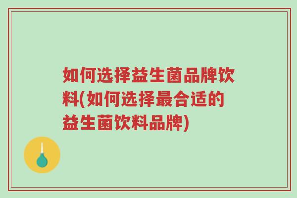 如何选择益生菌品牌饮料(如何选择最合适的益生菌饮料品牌)-第1张图片-超越 如何选择益生菌品牌饮料(如何选择最合适的益生菌饮料品牌)-第1张图片-超越