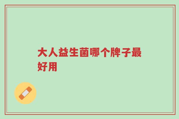 大人益生菌哪个牌子最好用-第1张图片-超越 大人益生菌哪个牌子最好用-第1张图片-超越