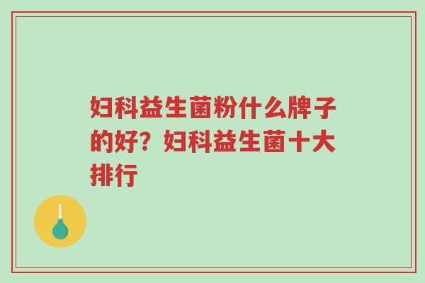 妇科益生菌粉什么牌子的好?妇科益生菌十大排行-第1张图片-超越 妇科益生菌粉什么牌子的好?妇科益生菌十大排行-第1张图片-超越