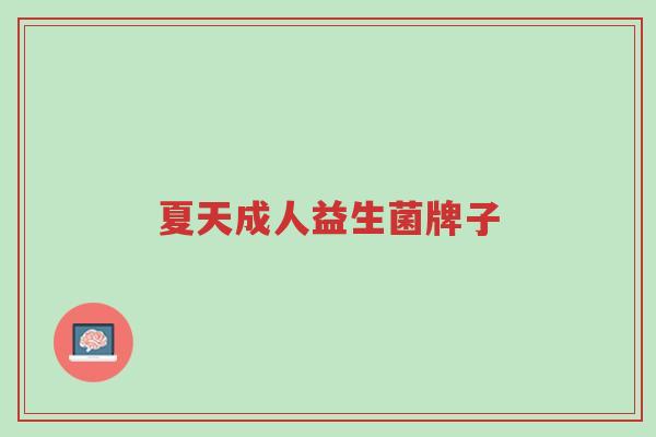 夏天成人益生菌牌子-第1张图片-超越 夏天成人益生菌牌子-第1张图片-超越