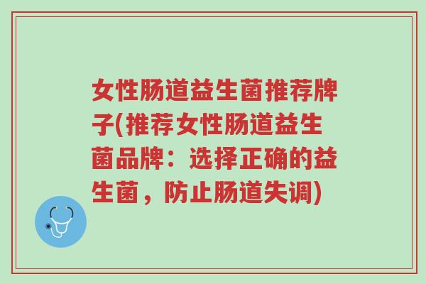 女性肠道益生菌推荐牌子(推荐女性肠道益生菌品牌:选择正确的益生菌,防止肠道失调)-第1张图片-超越 女性肠道益生菌推荐牌子(推荐女性肠道益生菌品牌:选择正确的益生菌,防止肠道失调)-第1张图片-超越