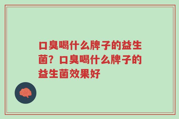 口臭喝什么牌子的益生菌？口臭喝什么牌子的益生菌效果好-第1张图片-超越