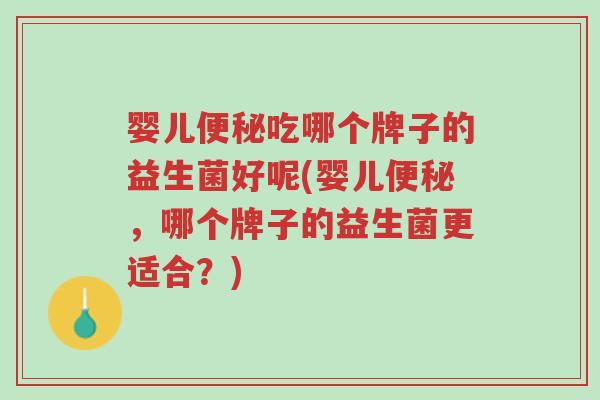 婴儿便秘吃哪个牌子的益生菌好呢(婴儿便秘,哪个牌子的益生菌更适合?)-第1张图片-超越 婴儿便秘吃哪个牌子的益生菌好呢(婴儿便秘,哪个牌子的益生菌更适合?)-第1张图片-超越