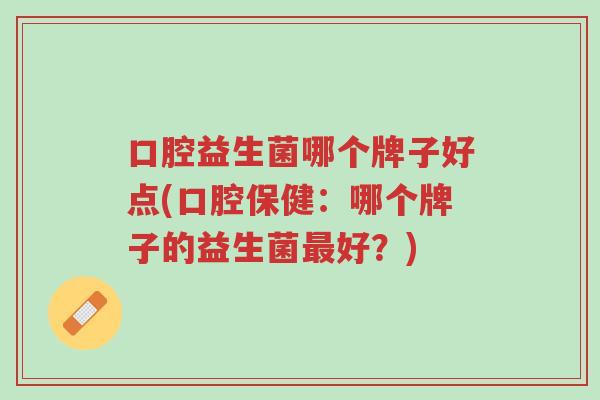 口腔益生菌哪个牌子好点(口腔保健:哪个牌子的益生菌最好?)-第1张图片-超越 口腔益生菌哪个牌子好点(口腔保健:哪个牌子的益生菌最好?)-第1张图片-超越