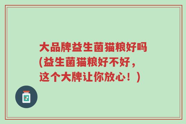大品牌益生菌猫粮好吗(益生菌猫粮好不好,这个大牌让你放心!)-第1张图片-超越 大品牌益生菌猫粮好吗(益生菌猫粮好不好,这个大牌让你放心!)-第1张图片-超越