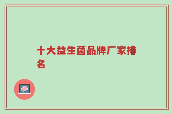 十大益生菌品牌厂家排名-第1张图片-超越 十大益生菌品牌厂家排名-第1张图片-超越