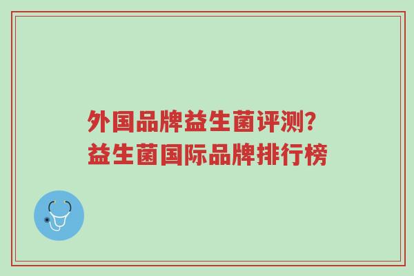 外国品牌益生菌评测?益生菌国际品牌排行榜-第1张图片-超越 外国品牌益生菌评测?益生菌国际品牌排行榜-第1张图片-超越