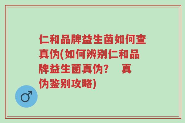 仁和品牌益生菌如何查真伪(如何辨别仁和品牌益生菌真伪? 真伪鉴别攻略)-第1张图片-超越 仁和品牌益生菌如何查真伪(如何辨别仁和品牌益生菌真伪? 真伪鉴别攻略)-第1张图片-超越