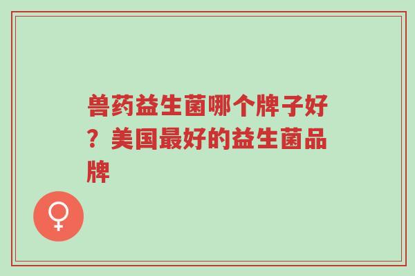 兽药益生菌哪个牌子好?美国最好的益生菌品牌-第1张图片-超越 兽药益生菌哪个牌子好?美国最好的益生菌品牌-第1张图片-超越
