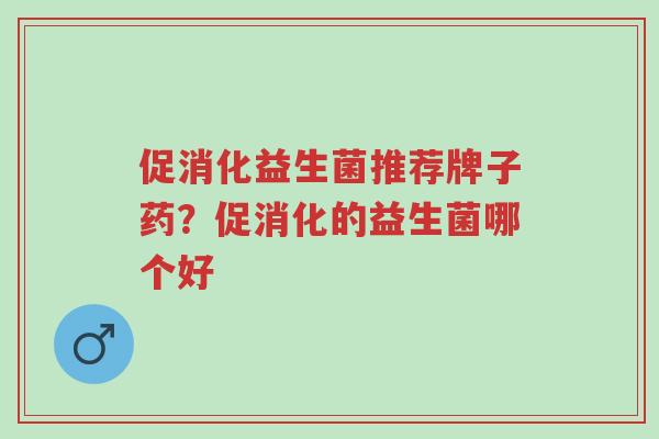 促消化益生菌推荐牌子药?促消化的益生菌哪个好-第1张图片-超越 促消化益生菌推荐牌子药?促消化的益生菌哪个好-第1张图片-超越