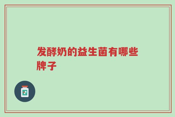 发酵奶的益生菌有哪些牌子-第1张图片-超越 发酵奶的益生菌有哪些牌子-第1张图片-超越