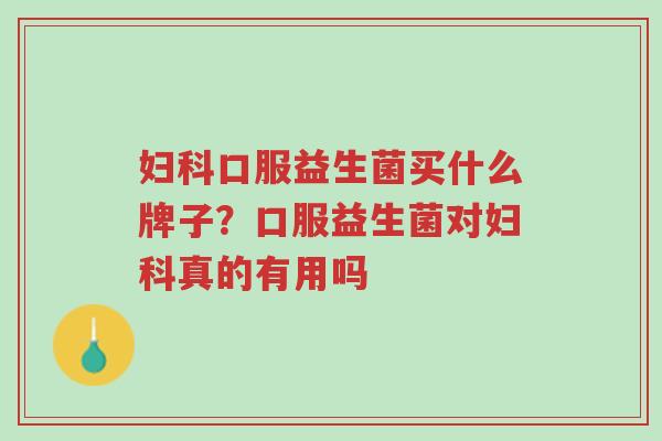 妇科口服益生菌买什么牌子？口服益生菌对妇科真的有用吗-第1张图片-超越