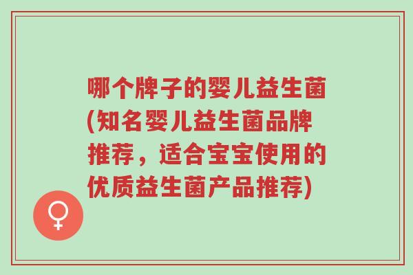 哪个牌子的婴儿益生菌(知名婴儿益生菌品牌推荐,适合宝宝使用的优质益生菌产品推荐)-第1张图片-超越 哪个牌子的婴儿益生菌(知名婴儿益生菌品牌推荐,适合宝宝使用的优质益生菌产品推荐)-第1张图片-超越